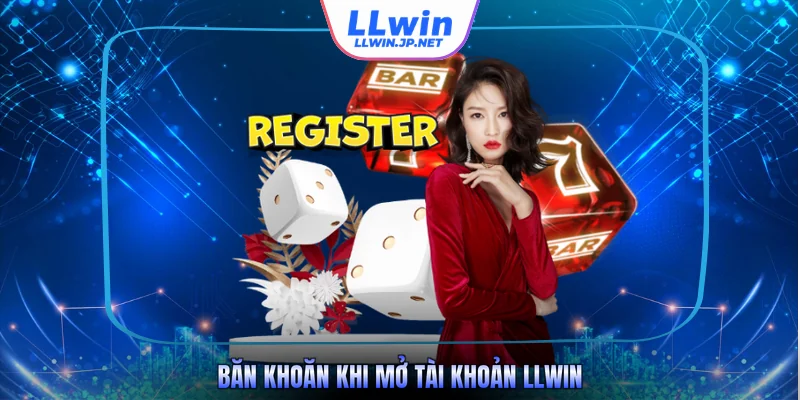 Băn khoăn khi mở tài khoản LLWIN