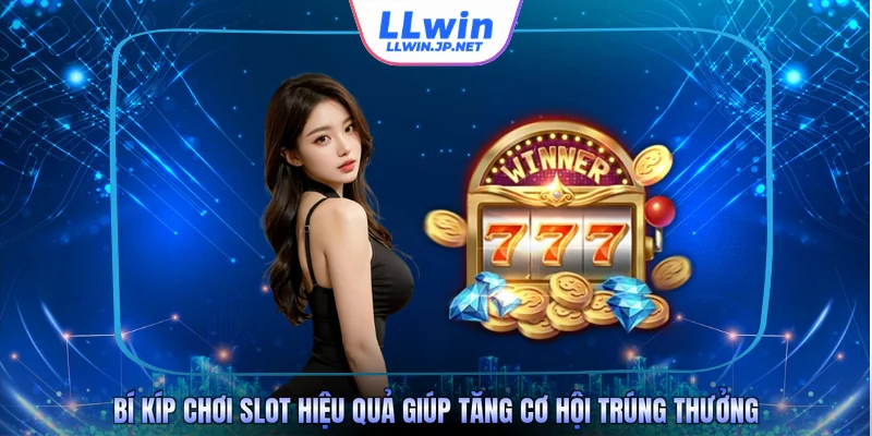 Bí kíp chơi slot hiệu quả giúp tăng cơ hội trúng thưởng