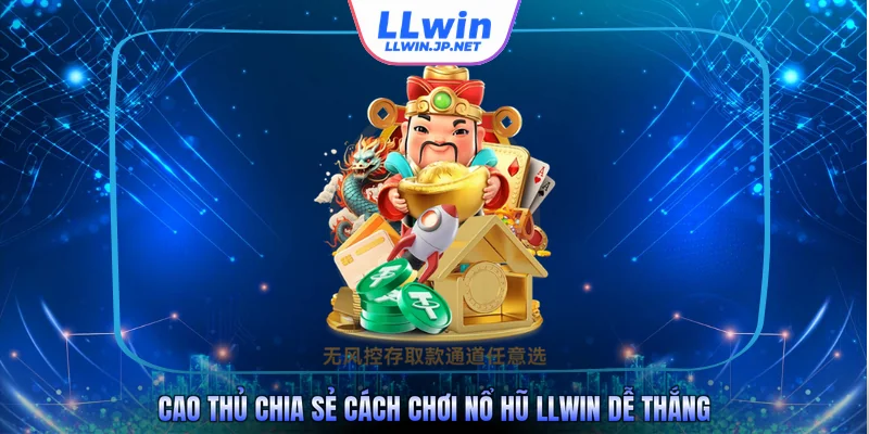 Cao thủ chia sẻ cách chơi nổ hũ LLWIN dễ thắng