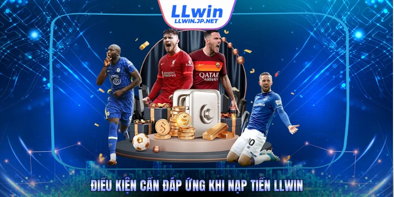 Điều kiện cần đáp ứng khi nạp tiền LLWIN