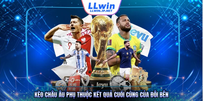 Kèo châu Âu phụ thuộc kết quả cuối cùng của đôi bên