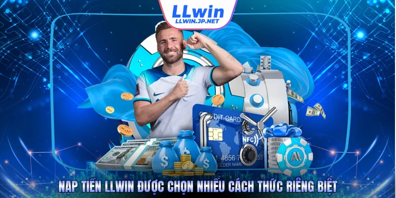 Nạp tiền LLWIN được chọn nhiều cách thức riêng biệt