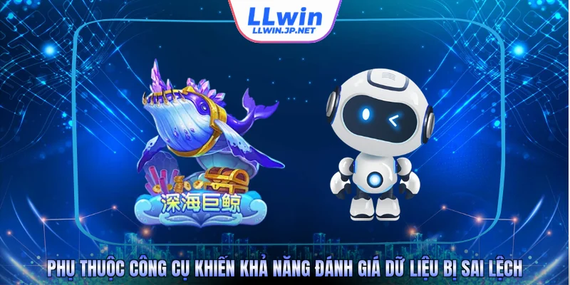 Phụ thuộc công cụ khiến đánh giá dữ liệu bị sai lệch