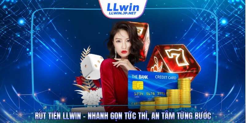 Rút Tiền LLWIN - Nhanh Gọn Tức Thì, An Tâm Từng Bước