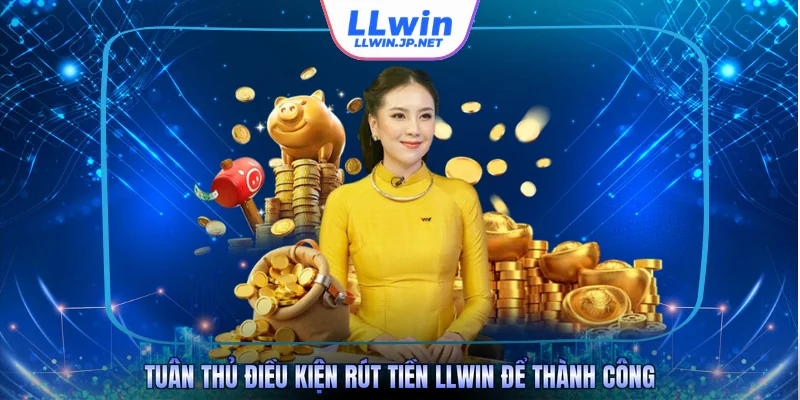 Tuân thủ điều kiện rút tiền LLWIN để thành công