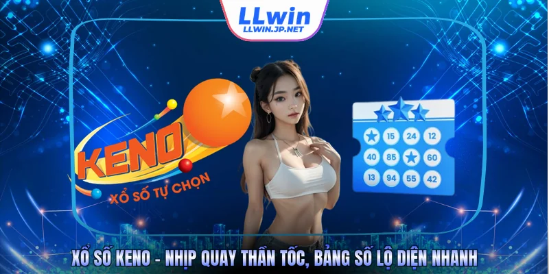 Xổ Số Keno – Nhịp Quay Thần Tốc, Bảng Số Lộ Diện Nhanh